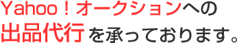 Yahoo！オークションへの出品代行を行っております。